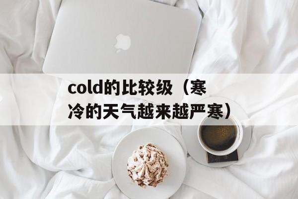 cold的比较级（寒冷的天气越来越严寒）-第1张图片-