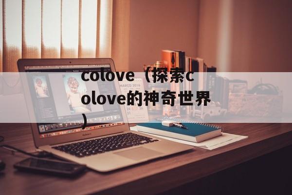 colove（探索colove的神奇世界）-第1张图片-