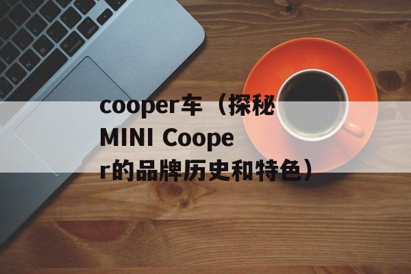 cooper车（探秘MINI Cooper的品牌历史和特色）-第1张图片-