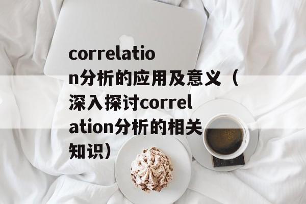 correlation分析的应用及意义（深入探讨correlation分析的相关知识）-第1张图片-