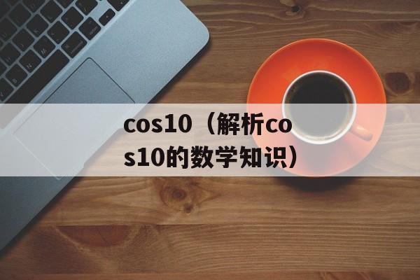 cos10（解析cos10的数学知识）-第1张图片-