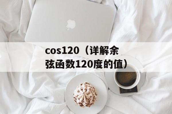 cos120（详解余弦函数120度的值）-第1张图片-