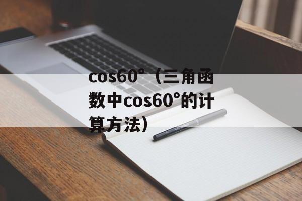 cos60°（三角函数中cos60°的计算方法）-第1张图片-