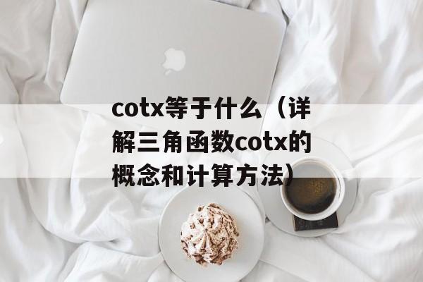 cotx等于什么（详解三角函数cotx的概念和计算方法）-第1张图片-