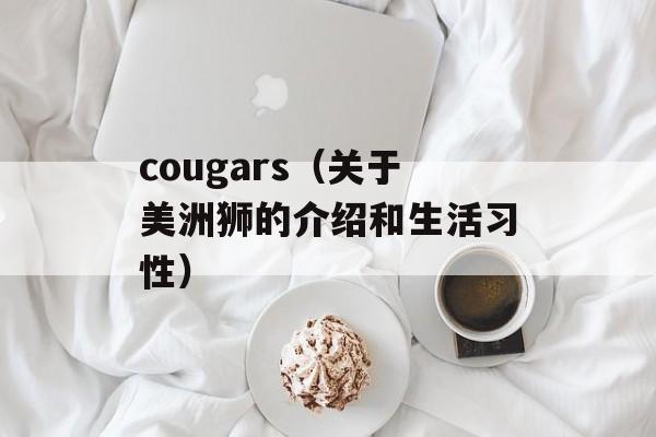 cougars（关于美洲狮的介绍和生活习性）-第1张图片-