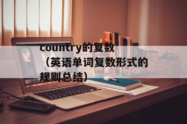 country的复数（英语单词复数形式的规则总结）-第1张图片-
