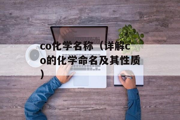 co化学名称（详解co的化学命名及其性质）-第1张图片-