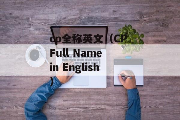 cp全称英文（CP Full Name in English）-第1张图片-