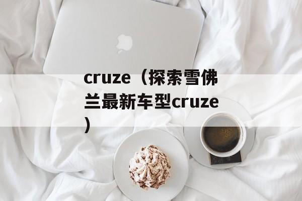 cruze（探索雪佛兰最新车型cruze）-第1张图片-