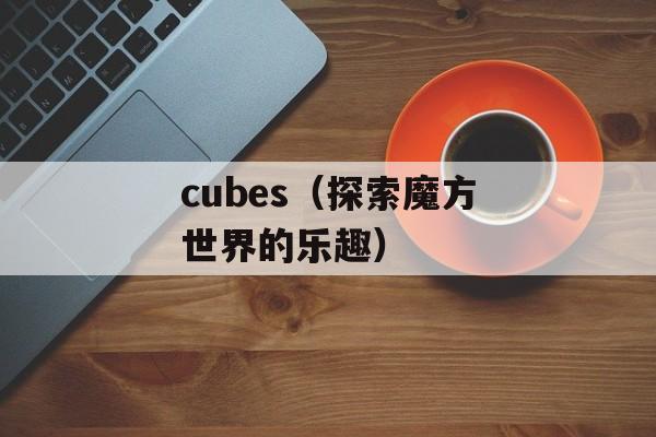 cubes（探索魔方世界的乐趣）-第1张图片-