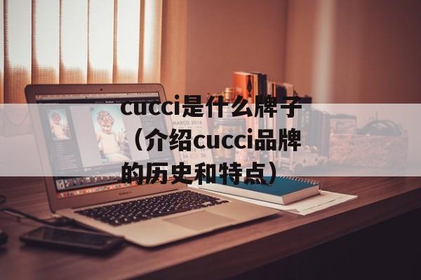 cucci是什么牌子（介绍cucci品牌的历史和特点）-第1张图片-