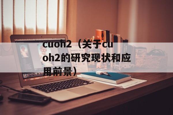 cuoh2（关于cuoh2的研究现状和应用前景）-第1张图片-