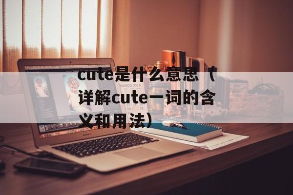 cute是什么意思（详解cute一词的含义和用法）-第1张图片-