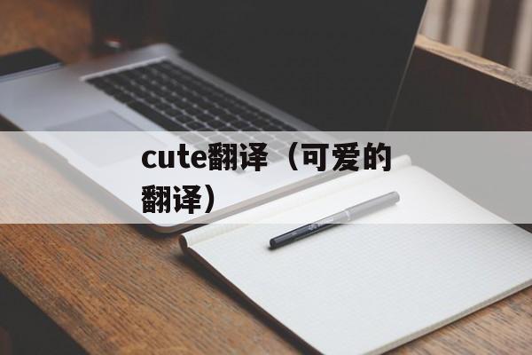 cute翻译（可爱的翻译）-第1张图片-