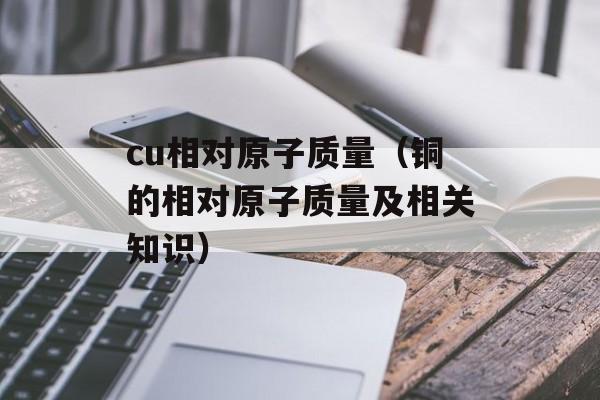 cu相对原子质量（铜的相对原子质量及相关知识）-第1张图片-