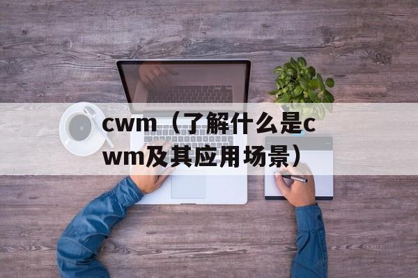cwm（了解什么是cwm及其应用场景）-第1张图片-