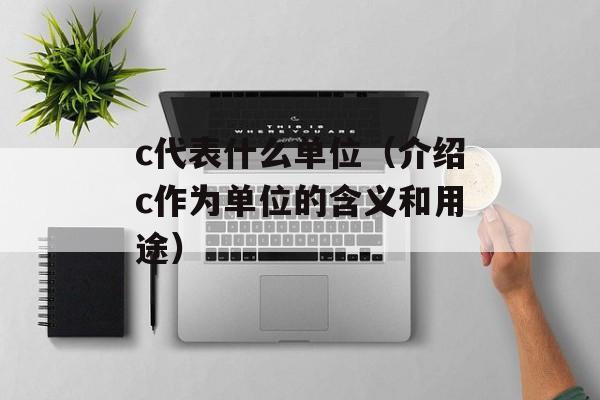 c代表什么单位（介绍c作为单位的含义和用途）-第1张图片-