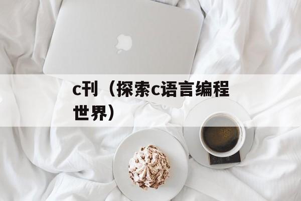 c刊（探索c语言编程世界）-第1张图片-