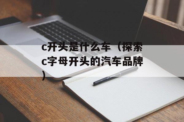 c开头是什么车（探索c字母开头的汽车品牌）-第1张图片-