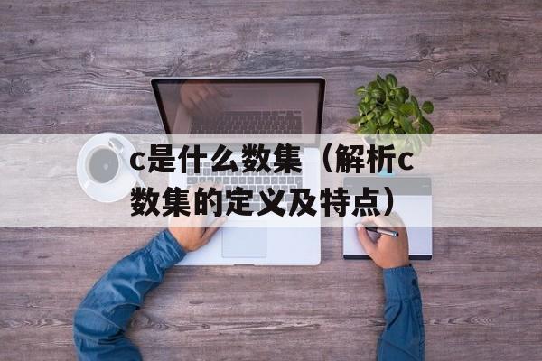 c是什么数集（解析c数集的定义及特点）-第1张图片-