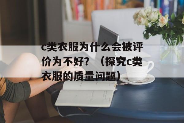 c类衣服为什么会被评价为不好？（探究c类衣服的质量问题）-第1张图片-