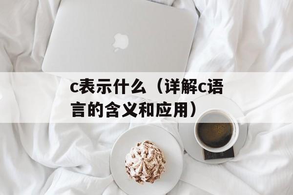 c表示什么（详解c语言的含义和应用）-第1张图片-