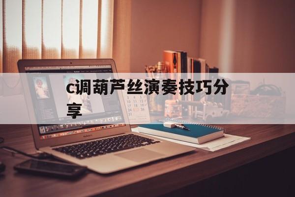 c调葫芦丝演奏技巧分享-第1张图片-