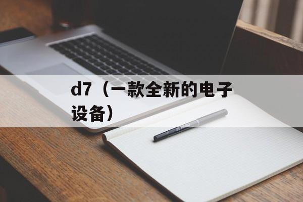 d7（一款全新的电子设备）-第1张图片-