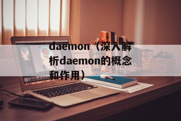 daemon（深入解析daemon的概念和作用）-第1张图片-