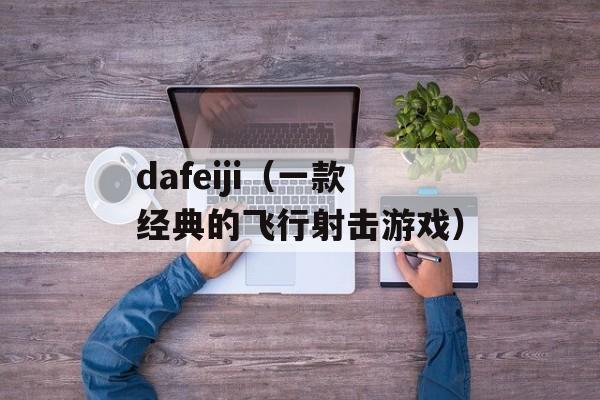 dafeiji（一款经典的飞行射击游戏）-第1张图片-