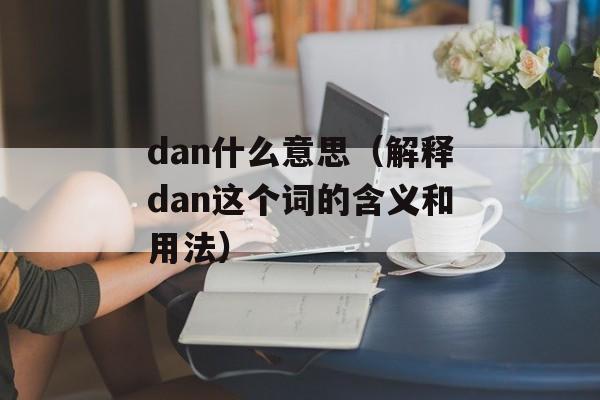dan什么意思（解释dan这个词的含义和用法）-第1张图片-