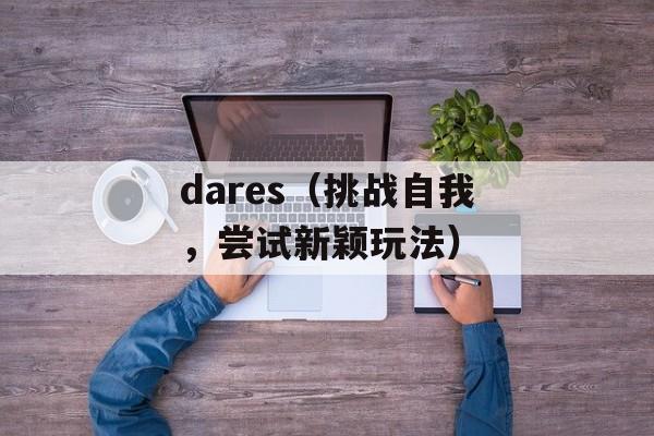 dares（挑战自我，尝试新颖玩法）-第1张图片-