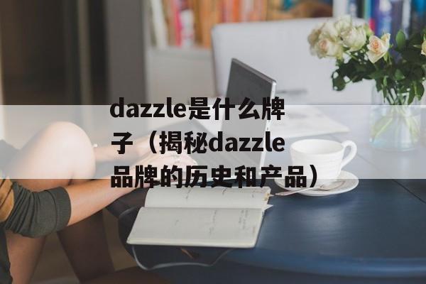 dazzle是什么牌子（揭秘dazzle品牌的历史和产品）-第1张图片-