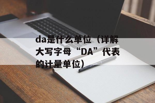 da是什么单位（详解大写字母“DA”代表的计量单位）-第1张图片-