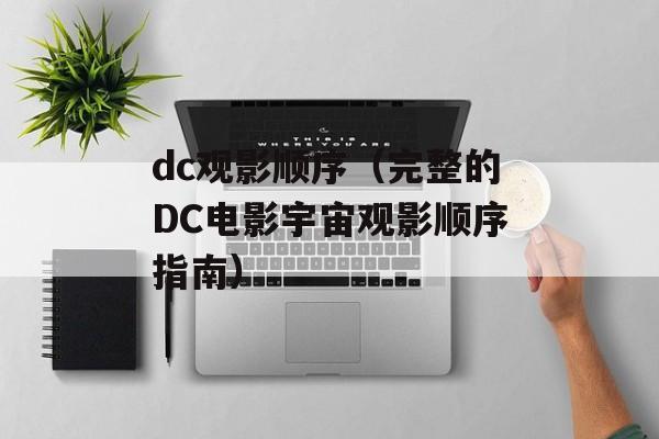 dc观影顺序（完整的DC电影宇宙观影顺序指南）-第1张图片-
