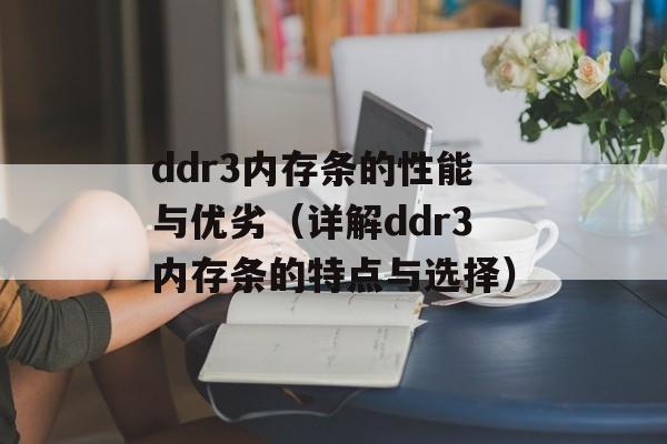 ddr3内存条的性能与优劣（详解ddr3内存条的特点与选择）-第1张图片-