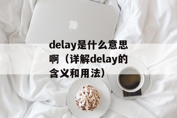 delay是什么意思啊（详解delay的含义和用法）-第1张图片-