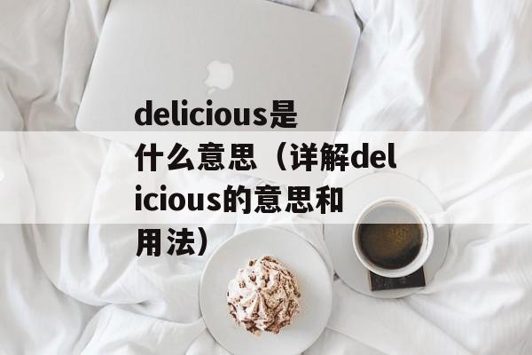 delicious是什么意思（详解delicious的意思和用法）-第1张图片-