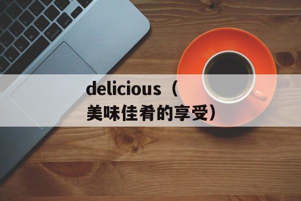 delicious（美味佳肴的享受）-第1张图片-