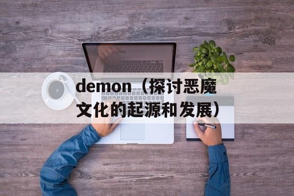 demon（探讨恶魔文化的起源和发展）-第1张图片-