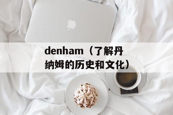 denham（了解丹纳姆的历史和文化）-第1张图片-