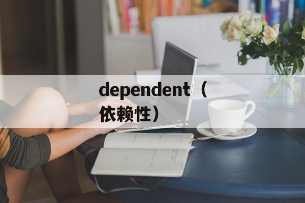 dependent（依赖性）-第1张图片-