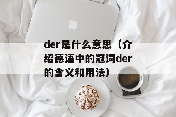 der是什么意思（介绍德语中的冠词der的含义和用法）-第1张图片-