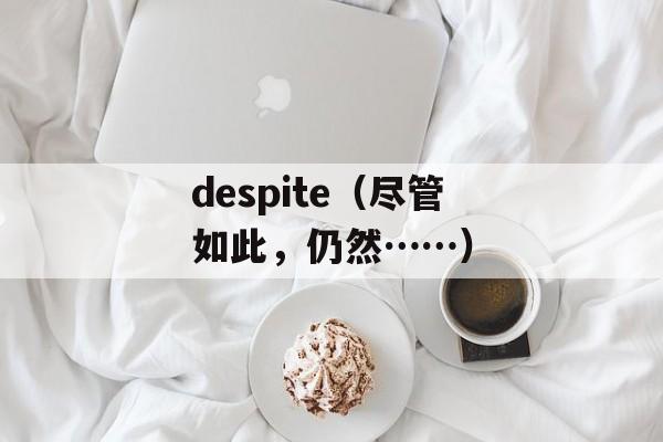 despite（尽管如此，仍然……）-第1张图片-