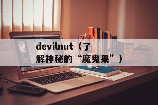 devilnut（了解神秘的“魔鬼果”）-第1张图片-