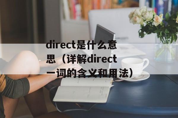 direct是什么意思（详解direct一词的含义和用法）-第1张图片-