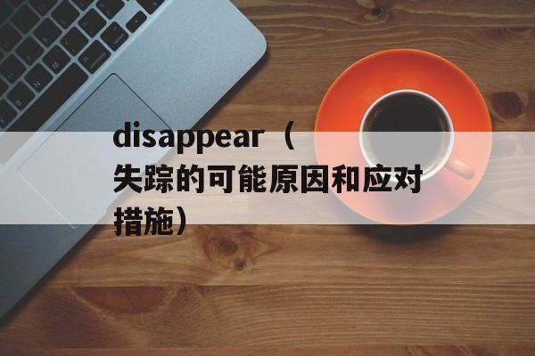 disappear（失踪的可能原因和应对措施）-第1张图片-