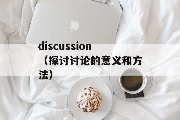 discussion（探讨讨论的意义和方法）-第1张图片-