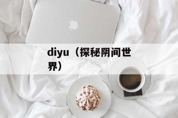 diyu（探秘阴间世界）-第1张图片-