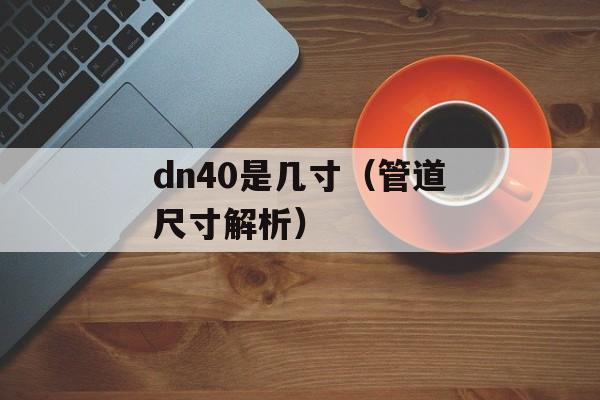 dn40是几寸（管道尺寸解析）-第1张图片-